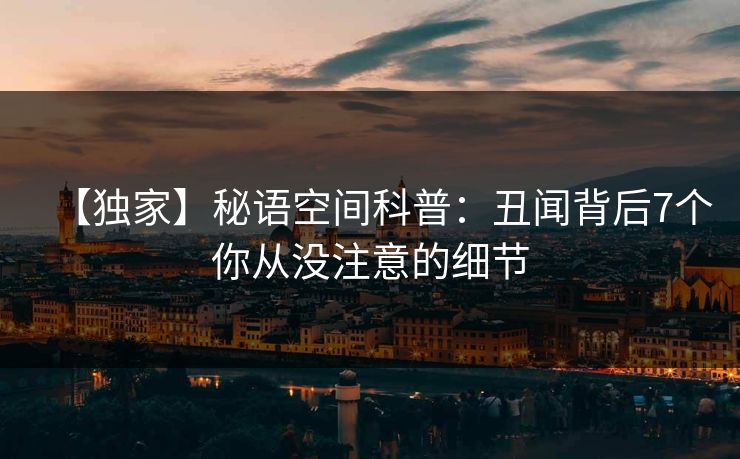 【独家】秘语空间科普：丑闻背后7个你从没注意的细节