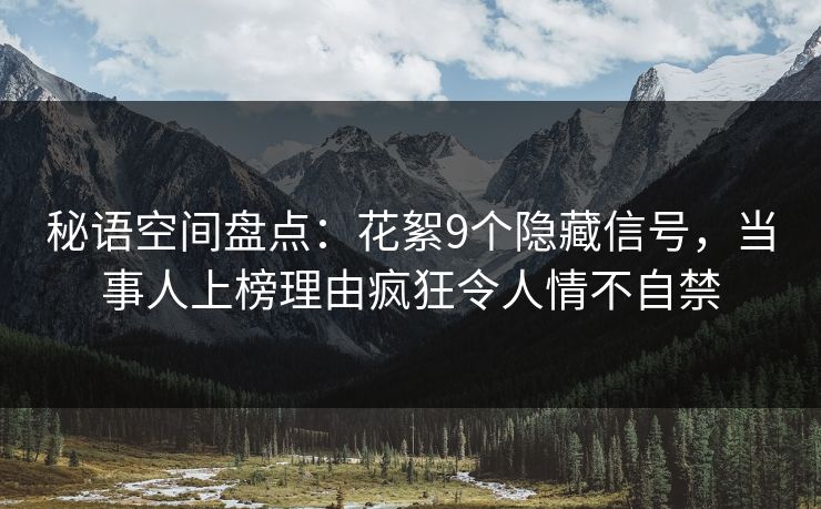 秘语空间盘点：花絮9个隐藏信号，当事人上榜理由疯狂令人情不自禁