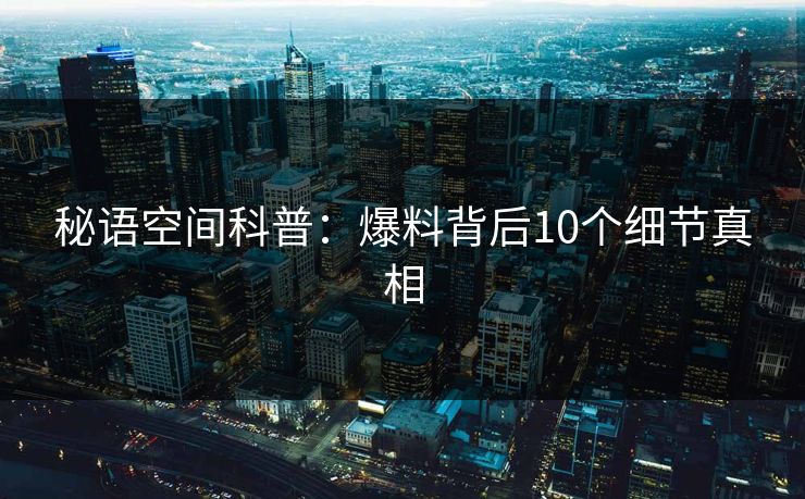 秘语空间科普:爆料背后10个细节真相