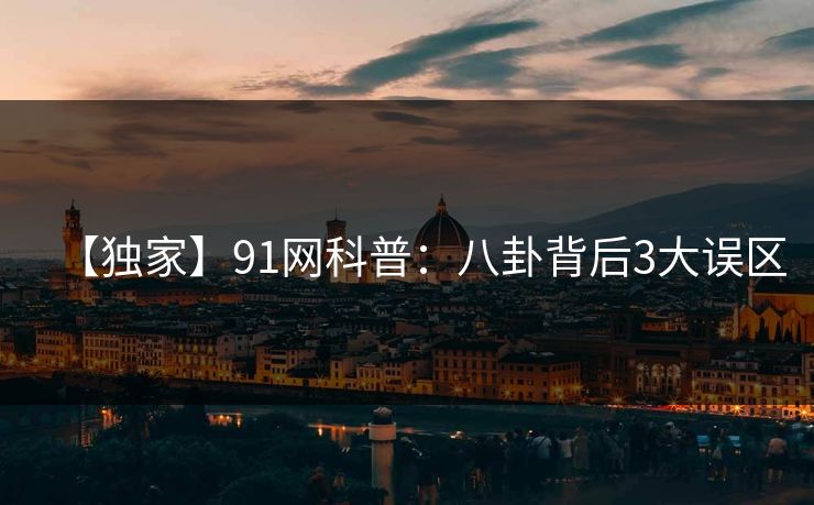 【独家】91网科普：八卦背后3大误区