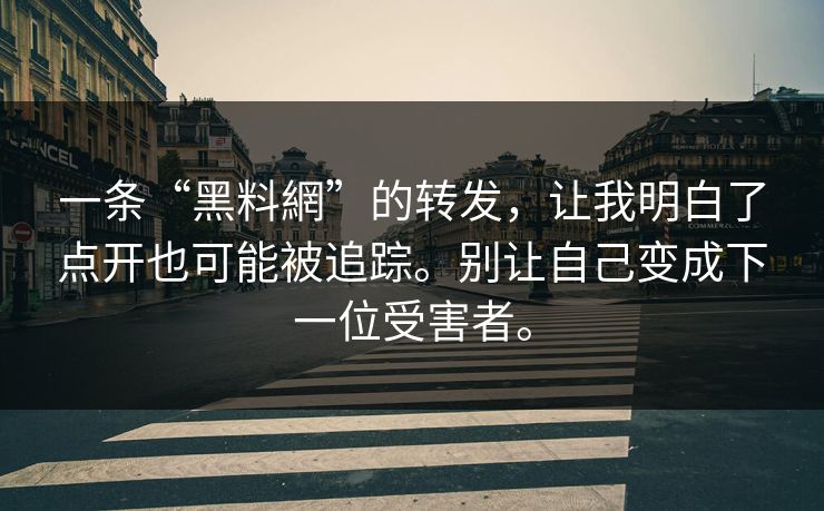 一条“黑料網”的转发，让我明白了点开也可能被追踪。别让自己变成下一位受害者。