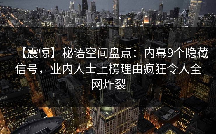 【震惊】秘语空间盘点：内幕9个隐藏信号，业内人士上榜理由疯狂令人全网炸裂