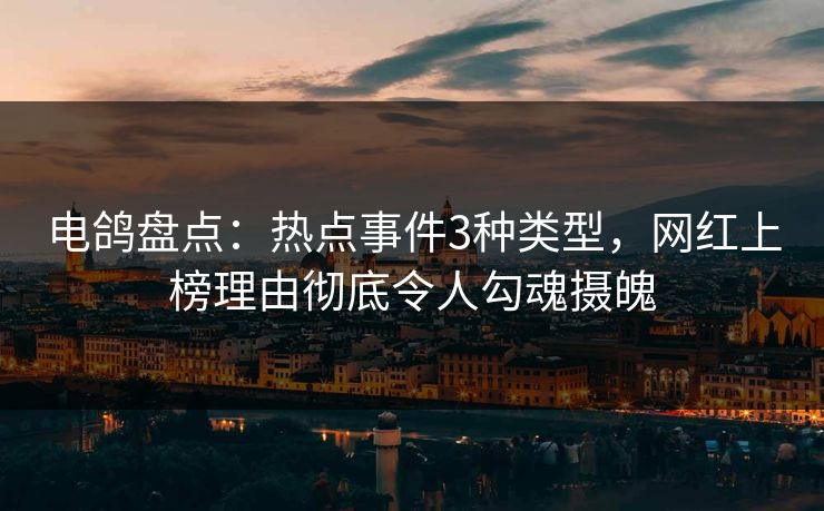 电鸽盘点：热点事件3种类型，网红上榜理由彻底令人勾魂摄魄