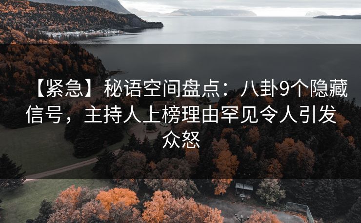 【紧急】秘语空间盘点：八卦9个隐藏信号，主持人上榜理由罕见令人引发众怒