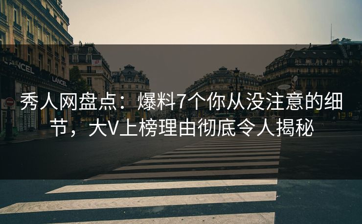 秀人网盘点:爆料7个你从没注意的细节,大V上榜理由彻底令人揭秘 秀人网盘点:爆料7个你从没注意的细节,大V上榜理由彻底令人揭秘