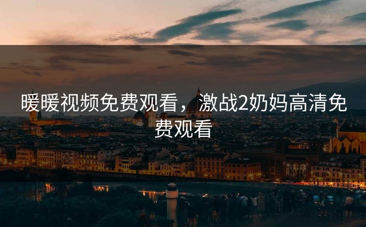 暖暖视频免费观看，激战2奶妈高清免费观看